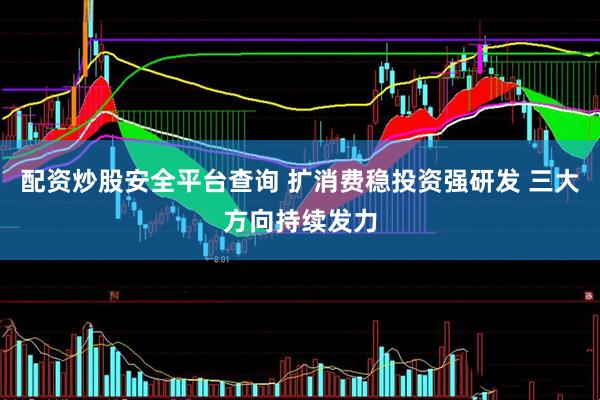 配资炒股安全平台查询 扩消费稳投资强研发 三大方向持续发力