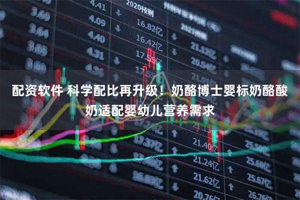 配资软件 科学配比再升级！奶酪博士婴标奶酪酸奶适配婴幼儿营养需求