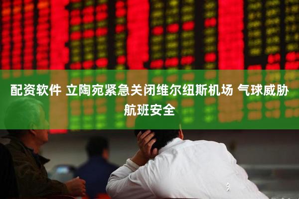 配资软件 立陶宛紧急关闭维尔纽斯机场 气球威胁航班安全
