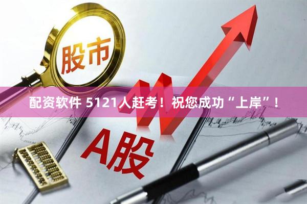 配资软件 5121人赶考！祝您成功“上岸”！