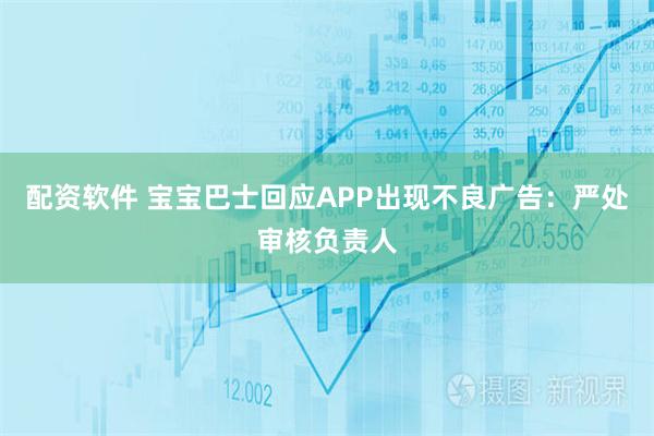 配资软件 宝宝巴士回应APP出现不良广告：严处审核负责人