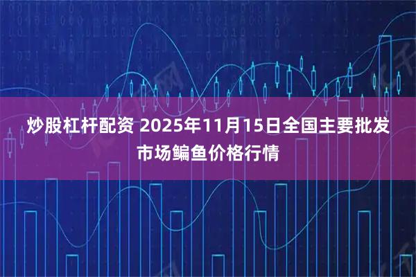 炒股杠杆配资 2025年11月15日全国主要批发市场鳊鱼价格行情