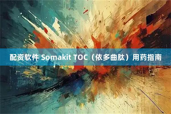 配资软件 Somakit TOC(依多曲肽)用药指南