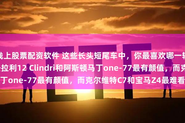 线上股票配资软件 这些长头短尾车中，你最喜欢哪一辆，难道只有我觉得法拉利12 Clindri和阿斯顿马丁one-77最有颜值，而克尔维特C7和宝马Z4最难看吗