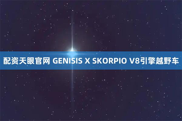 配资天眼官网 GENISIS X SKORPIO V8引擎越野车