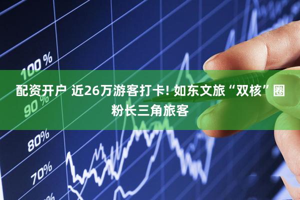 配资开户 近26万游客打卡! 如东文旅“双核”圈粉长三角旅客