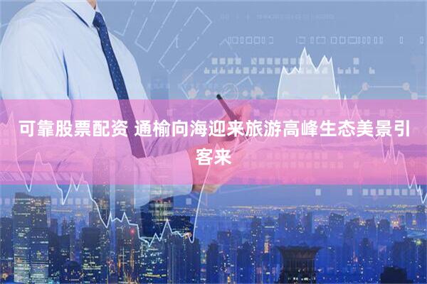 可靠股票配资 通榆向海迎来旅游高峰生态美景引客来