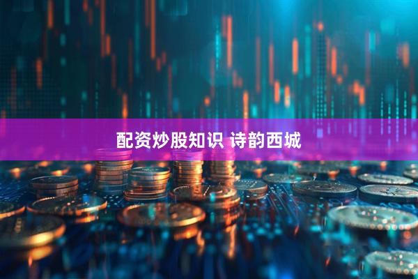配资炒股知识 诗韵西城