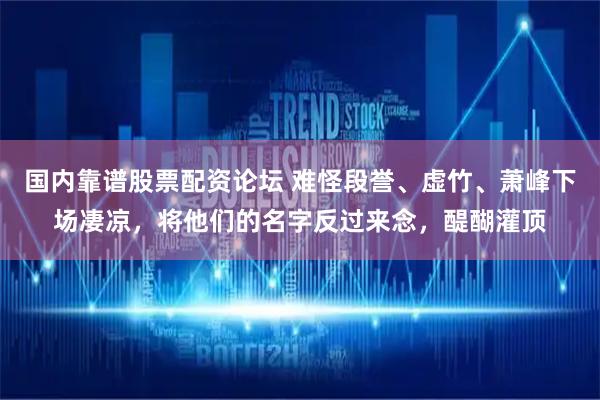 国内靠谱股票配资论坛 难怪段誉、虚竹、萧峰下场凄凉，将他们的名字反过来念，醍醐灌顶