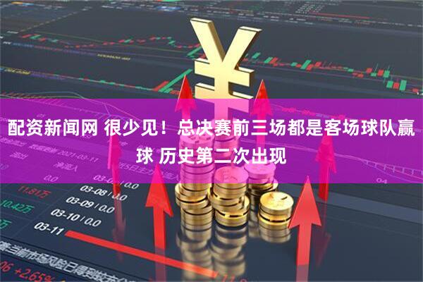 配资新闻网 很少见！总决赛前三场都是客场球队赢球 历史第二次出现