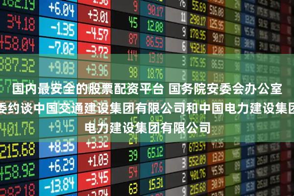 国内最安全的股票配资平台 国务院安委会办公室联合三部委约谈中国交通建设集团有限公司和中国电力建设集团有限公司